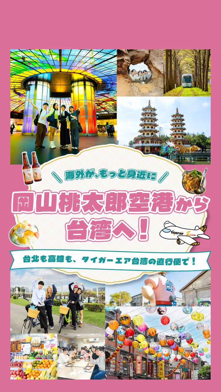 海外が、もっと身近に 岡山桃太郎空港から台湾へ！ 台北も高雄も、タイガーエア台湾の直行便で！